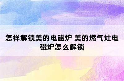 怎样解锁美的电磁炉 美的燃气灶电磁炉怎么解锁